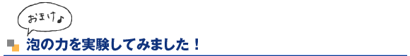 おまけ 泡の力を実験してみました!